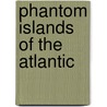 Phantom Islands Of The Atlantic door Donald S. Johnson