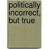 Politically Incorrect, But True door Greg Martin Ms Phd