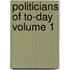 Politicians Of To-Day  Volume 1