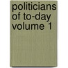 Politicians Of To-Day  Volume 1 door T. Wemyss Reid