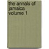The Annals Of Jamaica  Volume 1