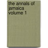 The Annals Of Jamaica  Volume 1 by George Wilson Bridges