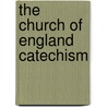 The Church Of England Catechism by Unknown Author