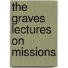 The Graves Lectures On Missions by William Bancroft Hill
