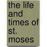 The Life And Times Of St. Moses by John Ackert