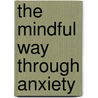 The Mindful Way Through Anxiety door Susan M. Orsillo