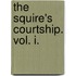 The Squire's Courtship. Vol. I.
