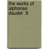 The Works Of Alphonse Daudet  9 door Alphonse Daudet