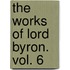 The Works Of Lord Byron. Vol. 6