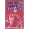 Wars in the Caucasus, 1990-1995 by Edgar O'Ballance