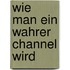 Wie man ein wahrer Channel wird