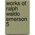 Works Of Ralph Waldo Emerson  5