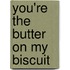 You're the Butter on My Biscuit