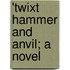 'Twixt Hammer And Anvil; A Novel