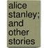 Alice Stanley; And Other Stories