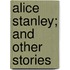 Alice Stanley; And Other Stories