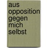 Aus Opposition gegen mich selbst by Thomas Bernhard