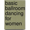 Basic Ballroom Dancing For Women by E. Holbird