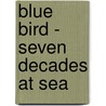 Blue Bird - Seven Decades At Sea by Tom Cunliffe