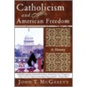 Catholicism And American Freedom by John T. McGreevy