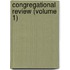 Congregational Review (Volume 1)