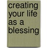 Creating Your Life As A Blessing door Carol Joy Goldstein-Hall