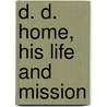 D. D. Home, His Life And Mission by Daniel Dunglas Home