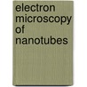 Electron Microscopy Of Nanotubes by Zhong Lin Wang