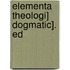 Elementa Theologi] Dogmatic]. Ed