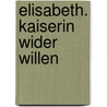 Elisabeth. Kaiserin wider Willen by Brigitte Hamann