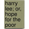 Harry Lee; Or, Hope For The Poor door Ralph Harper