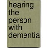 Hearing The Person With Dementia by Bernie McCarthy