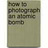 How To Photograph an Atomic Bomb door Peter Kuran