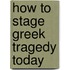 How To Stage Greek Tragedy Today