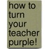 How To Turn Your Teacher Purple!