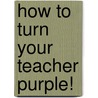 How To Turn Your Teacher Purple! door James Carter