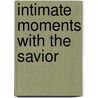 Intimate Moments With The Savior by Ken Gire
