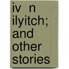 Iv  N Ilyitch; And Other Stories door Leo Nikolayevich Tolstoy