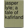Jasper Lyle; A Tale Of Kafirland door Harriet Ward