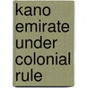 Kano Emirate Under Colonial Rule by Dr. Muhammadu Mustapha Gwadabe