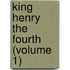 King Henry the Fourth (Volume 1)