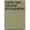 Nacho Lpez, Mexican Photographer door John Mraz