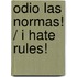 Odio las normas! / I Hate Rules!