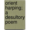 Orient Harping; A Desultory Poem door John Lawson