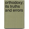Orthodoxy; Its Truths and Errors door James Freeman Clarke