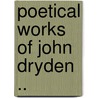 Poetical Works Of John Dryden .. by John Dryden
