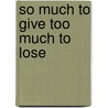 So Much To Give Too Much To Lose door Richard Lynn Deemy