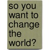 So You Want To Change The World? door Patricia King