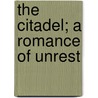 The Citadel; A Romance Of Unrest by Samuel Merwin