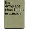 The Emigrant Churchman In Canada door Henry Christmas